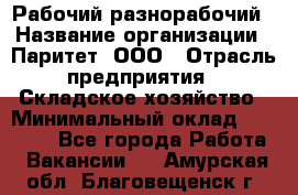 Рабочий-разнорабочий › Название организации ­ Паритет, ООО › Отрасль предприятия ­ Складское хозяйство › Минимальный оклад ­ 25 300 - Все города Работа » Вакансии   . Амурская обл.,Благовещенск г.